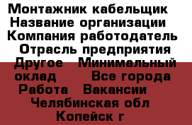 Монтажник-кабельщик › Название организации ­ Компания-работодатель › Отрасль предприятия ­ Другое › Минимальный оклад ­ 1 - Все города Работа » Вакансии   . Челябинская обл.,Копейск г.